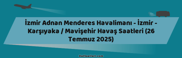 İzmir Adnan Menderes Havalimanı - İzmir - Karşıyaka / Mavişehir Havaş Saatleri (26 Temmuz 2025)